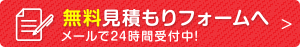 無料見積もりフォームへ　メールで24時間受付中